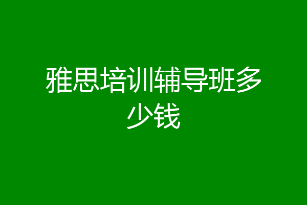 雅思培训辅导班多少钱