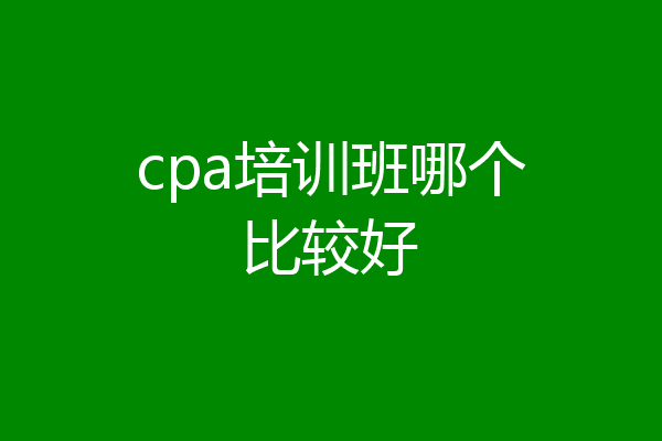 cpa培训班哪个比较好