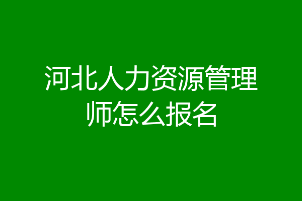 河北人力资源管理师怎么报名