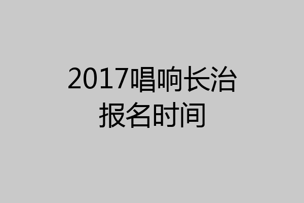2017唱响长治报名时间