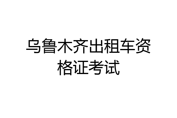 乌鲁木齐出租车资格证考试