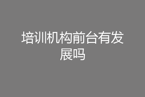 培训机构前台有发展吗