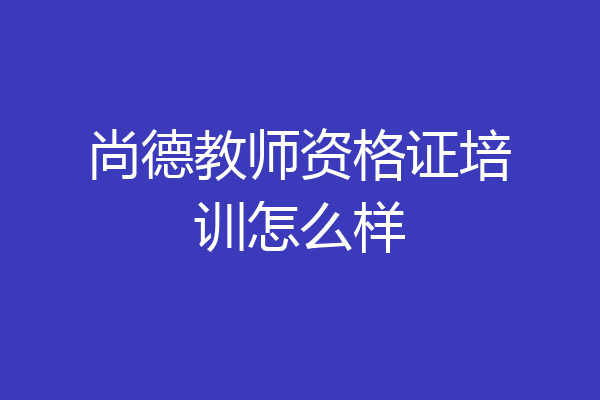 尚德教师资格证培训怎么样