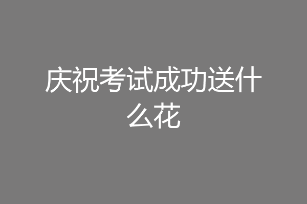 庆祝考试成功送什么花