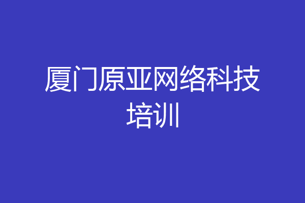 厦门原亚网络科技培训