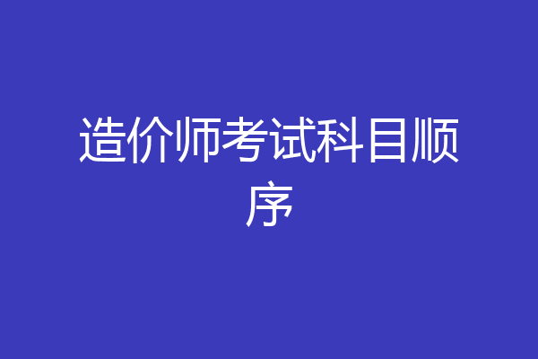 造价师考试科目顺序