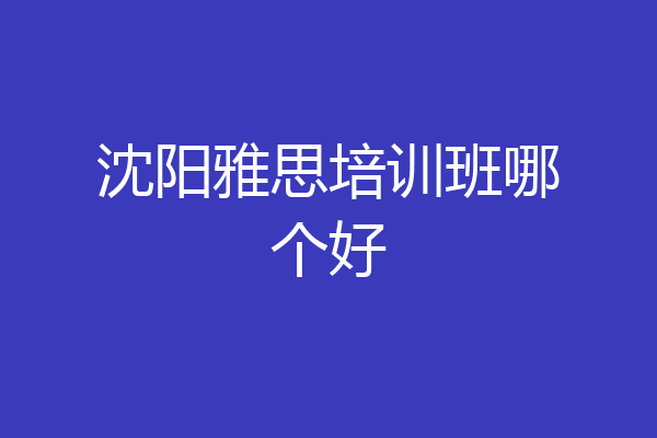 沈阳雅思培训班哪个好