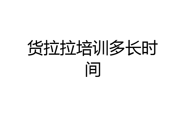货拉拉培训多长时间