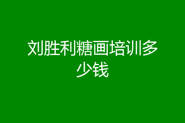 刘胜利糖画培训多少钱
