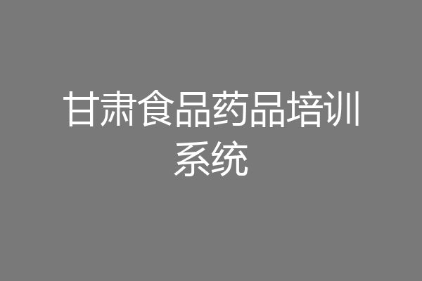 甘肃食品药品培训系统