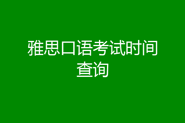 雅思口语考试时间查询