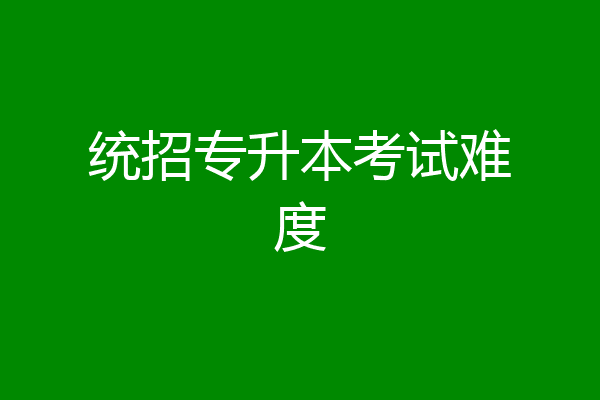 统招专升本考试难度