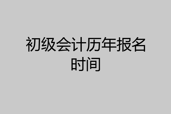 初级会计历年报名时间