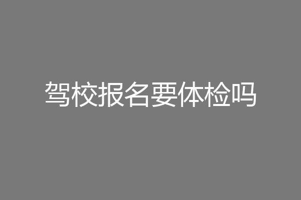 驾校报名要体检吗