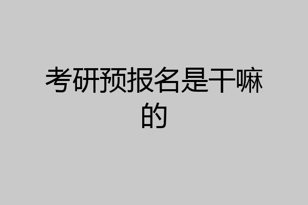 考研预报名是干嘛的