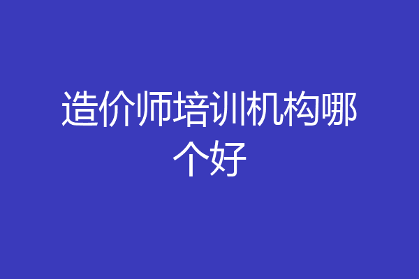造价师培训机构哪个好