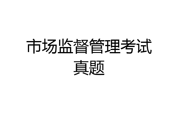市场监督管理考试真题