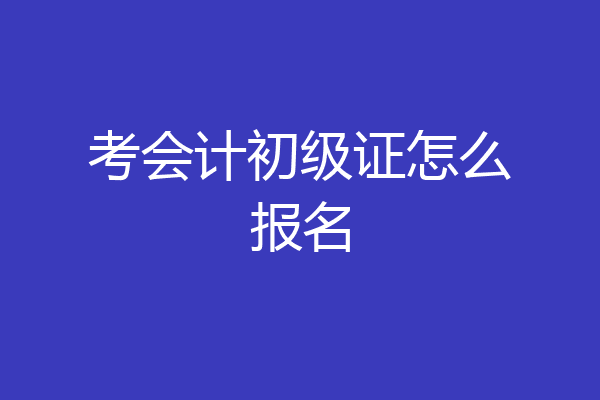 考会计初级证怎么报名