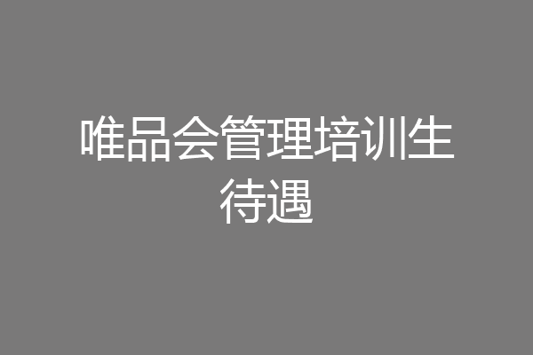 唯品会管理培训生待遇