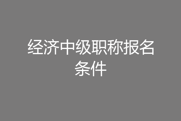 经济中级职称报名条件