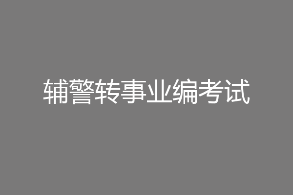 辅警转事业编考试