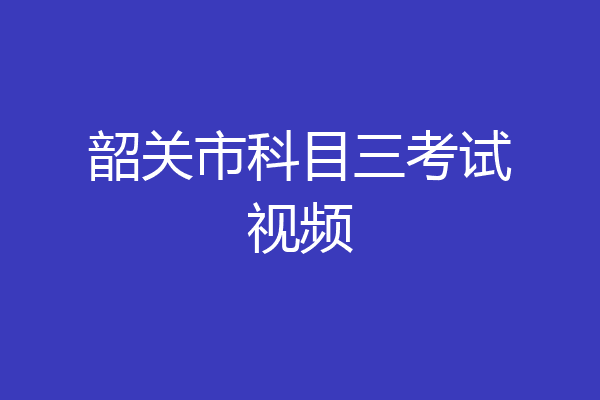 韶关市科目三考试视频