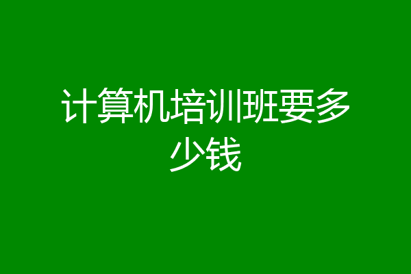 计算机培训班要多少钱