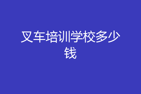 叉车培训学校多少钱