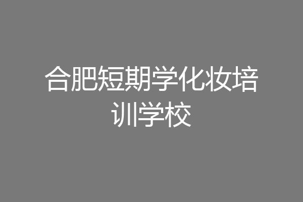 合肥短期学化妆培训学校