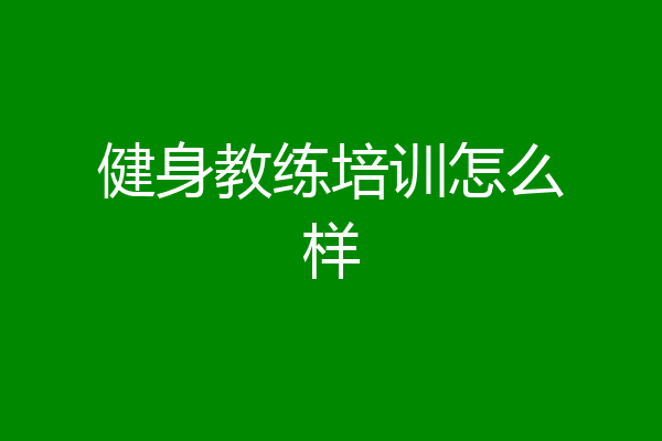 健身教练培训怎么样