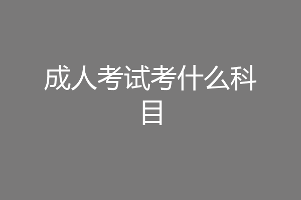 成人考试考什么科目