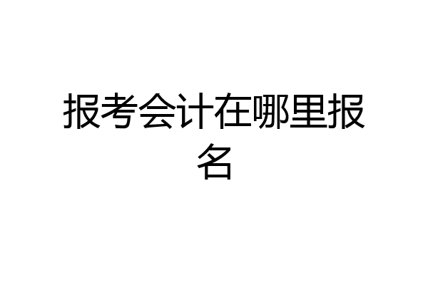 报考会计在哪里报名