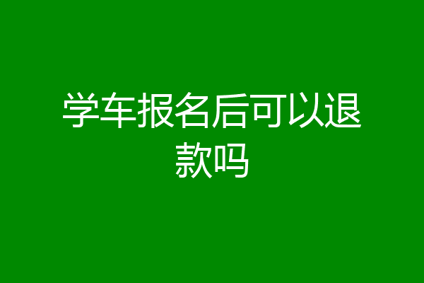 学车报名后可以退款吗