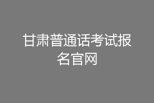 甘肃普通话考试报名官网