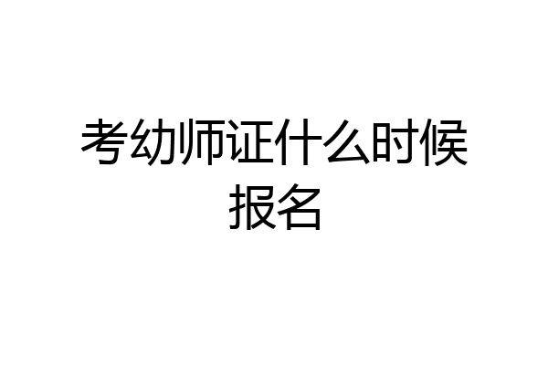 考幼师证什么时候报名