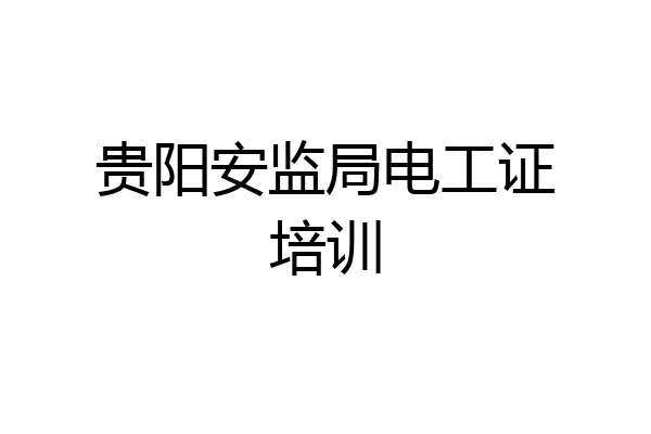贵阳安监局电工证培训