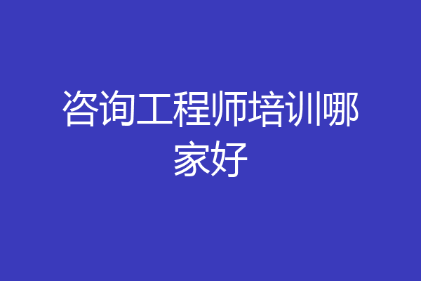 咨询工程师培训哪家好