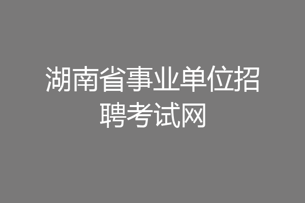 湖南省事业单位招聘考试网