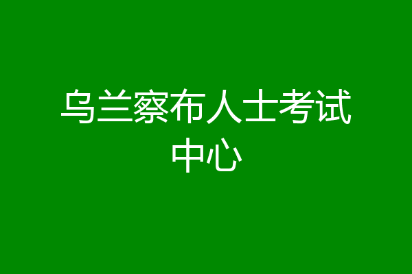 乌兰察布人士考试中心