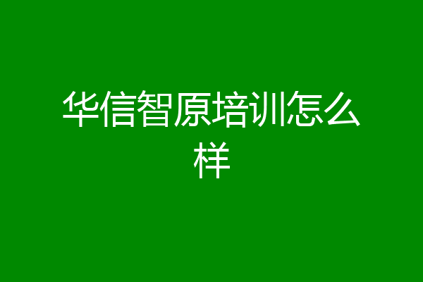 华信智原培训怎么样