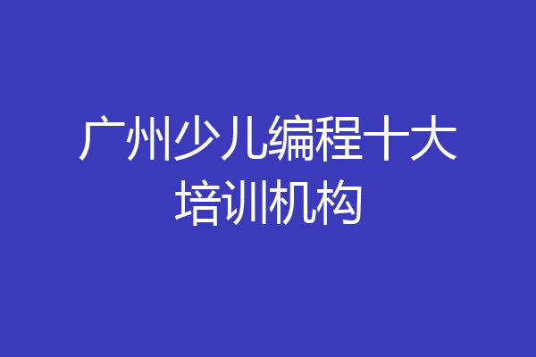 广州少儿编程十大培训机构