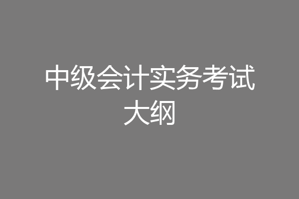 中级会计实务考试大纲