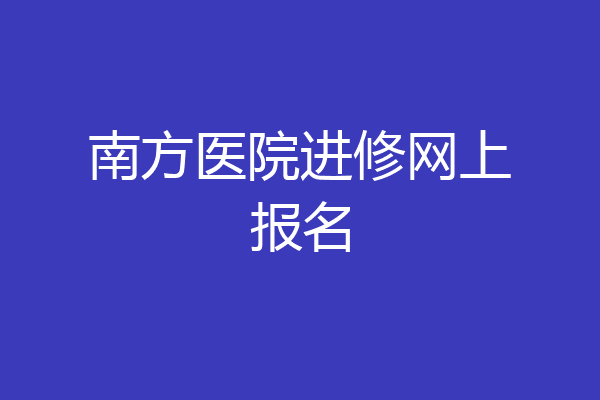 南方医院进修网上报名