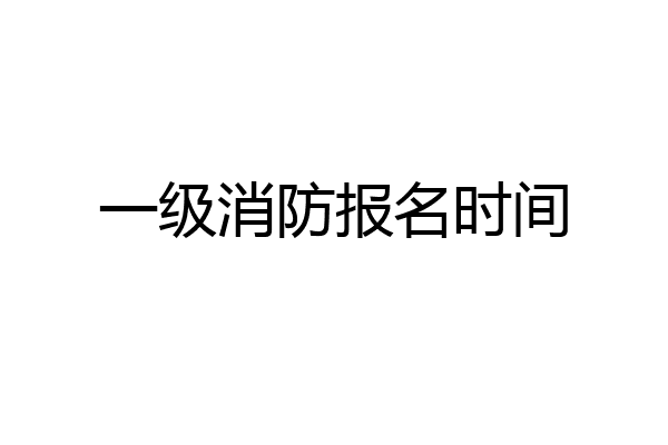 一级消防报名时间