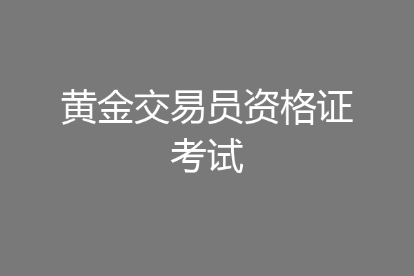 黄金交易员资格证考试