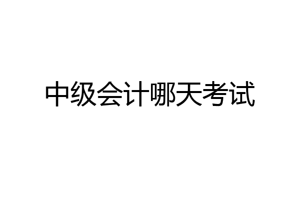 中级会计哪天考试