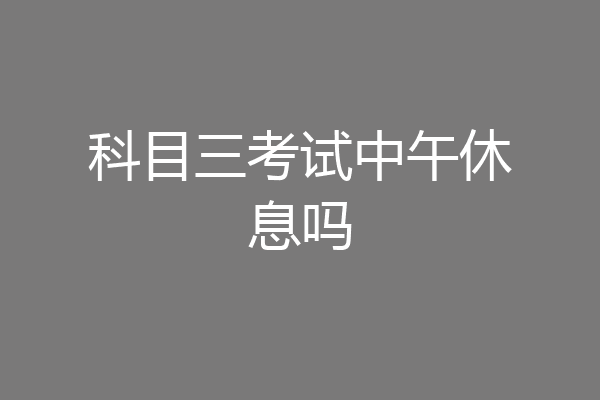 科目三考试中午休息吗