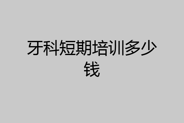 牙科短期培训多少钱
