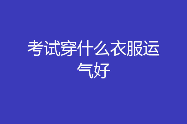 考试穿什么衣服运气好