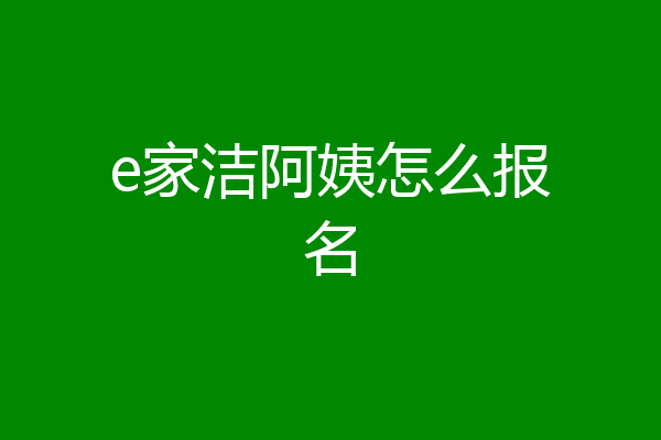 e家洁阿姨怎么报名